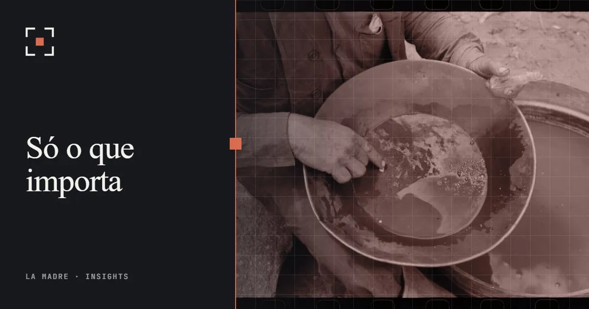 Mãos lavando cascalho numa bateia rasa de metal em busca de ouro, em duotone La Madre, ao lado das palavras Só o que importa